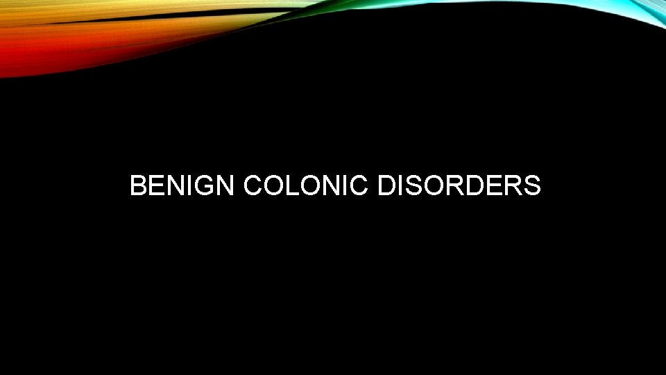 BENIGN COLONIC DISORDERS 