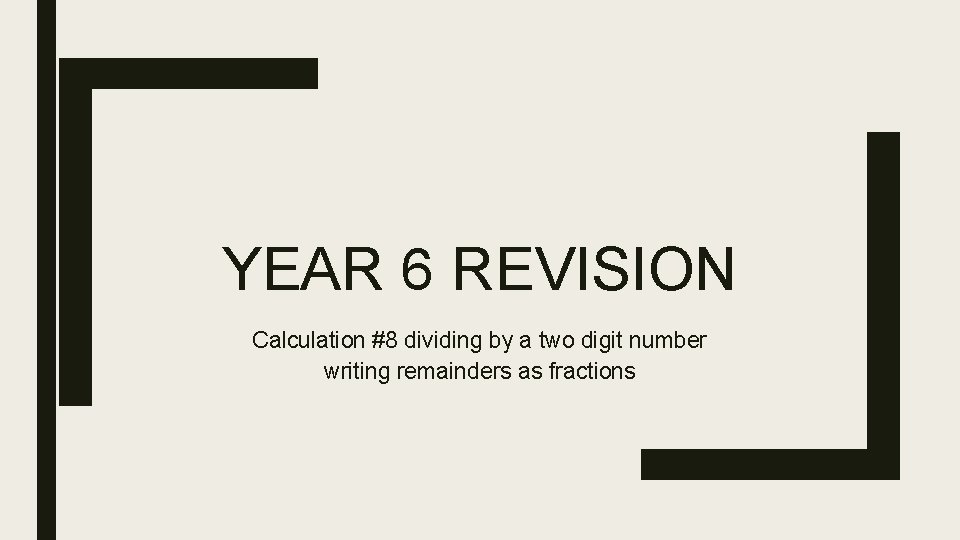 YEAR 6 REVISION Calculation #8 dividing by a two digit number writing remainders as