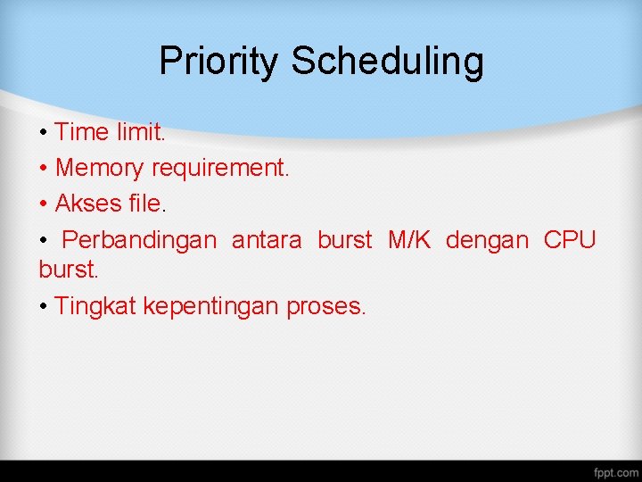 Priority Scheduling • Time limit. • Memory requirement. • Akses file. • Perbandingan antara