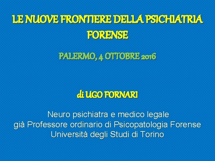 LE NUOVE FRONTIERE DELLA PSICHIATRIA FORENSE PALERMO, 4 OTTOBRE 2016 di UGO FORNARI Neuro