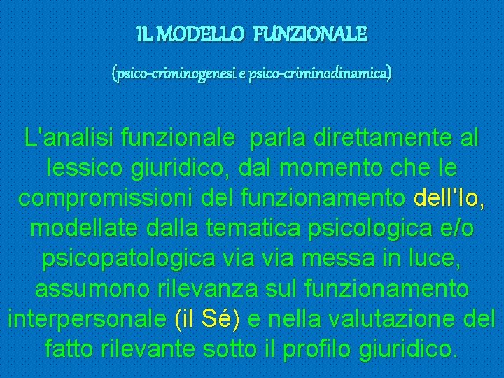 IL MODELLO FUNZIONALE (psico-criminogenesi e psico-criminodinamica) L'analisi funzionale parla direttamente al lessico giuridico, dal