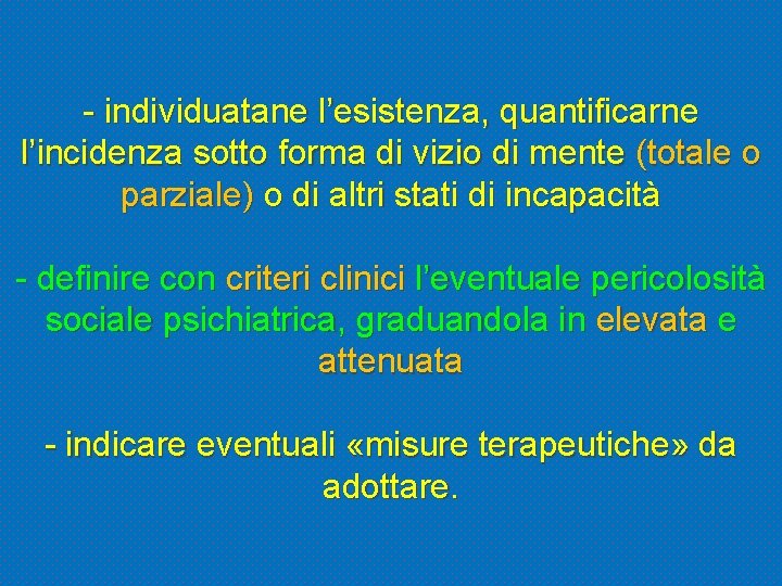 - individuatane l’esistenza, quantificarne l’incidenza sotto forma di vizio di mente (totale o parziale)