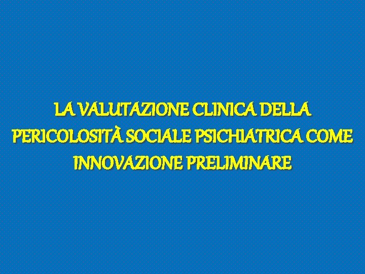 LA VALUTAZIONE CLINICA DELLA PERICOLOSITÀ SOCIALE PSICHIATRICA COME INNOVAZIONE PRELIMINARE 