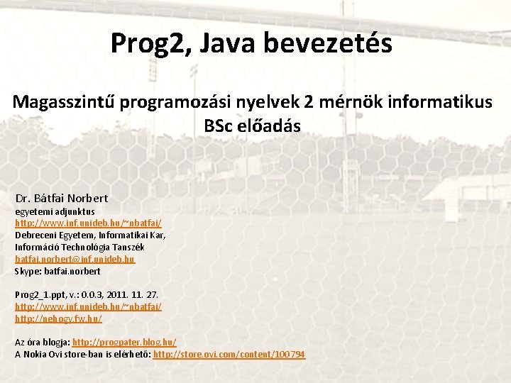 Prog 2, Java bevezetés Magasszintű programozási nyelvek 2 mérnök informatikus BSc előadás Dr. Bátfai