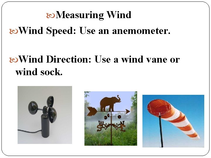  Measuring Wind Speed: Use an anemometer. Wind Direction: Use a wind vane or