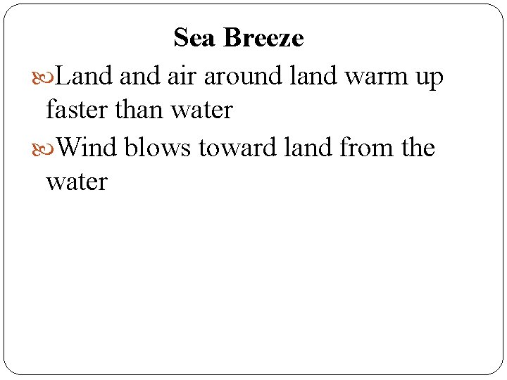 Sea Breeze Land air around land warm up faster than water Wind blows toward