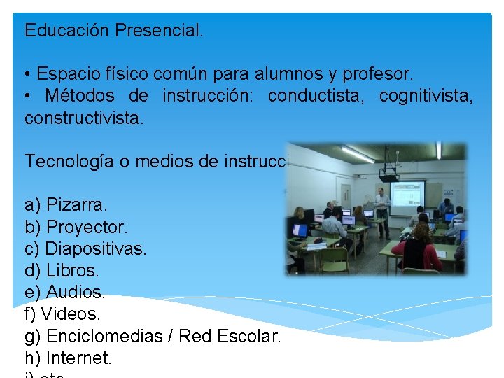 Educación Presencial. • Espacio físico común para alumnos y profesor. • Métodos de instrucción: