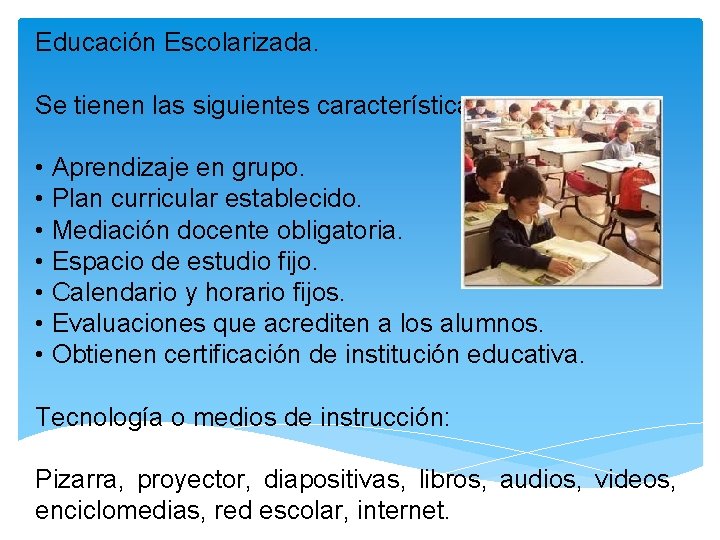 Educación Escolarizada. Se tienen las siguientes características: • Aprendizaje en grupo. • Plan curricular