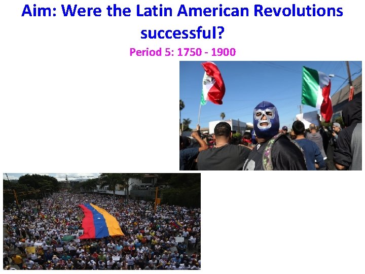 Aim: Were the Latin American Revolutions successful? Period 5: 1750 - 1900 