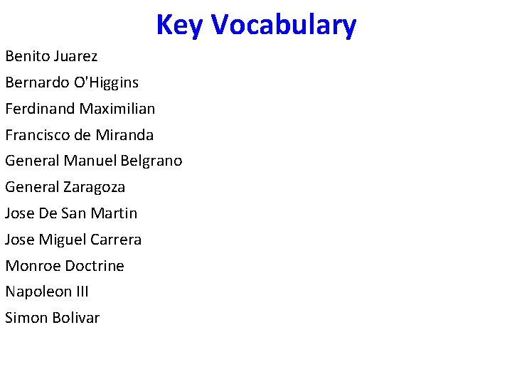 Key Vocabulary Benito Juarez Bernardo O'Higgins Ferdinand Maximilian Francisco de Miranda General Manuel Belgrano