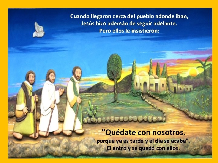 Cuando llegaron cerca del pueblo adonde iban, Jesús hizo ademán de seguir adelante. Pero