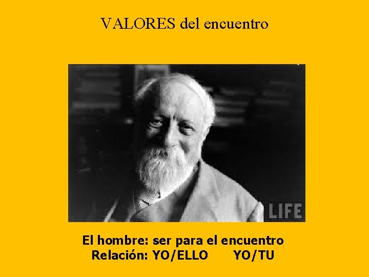 VALORES del encuentro El hombre: ser para el encuentro Relación: YO/ELLO YO/TU 