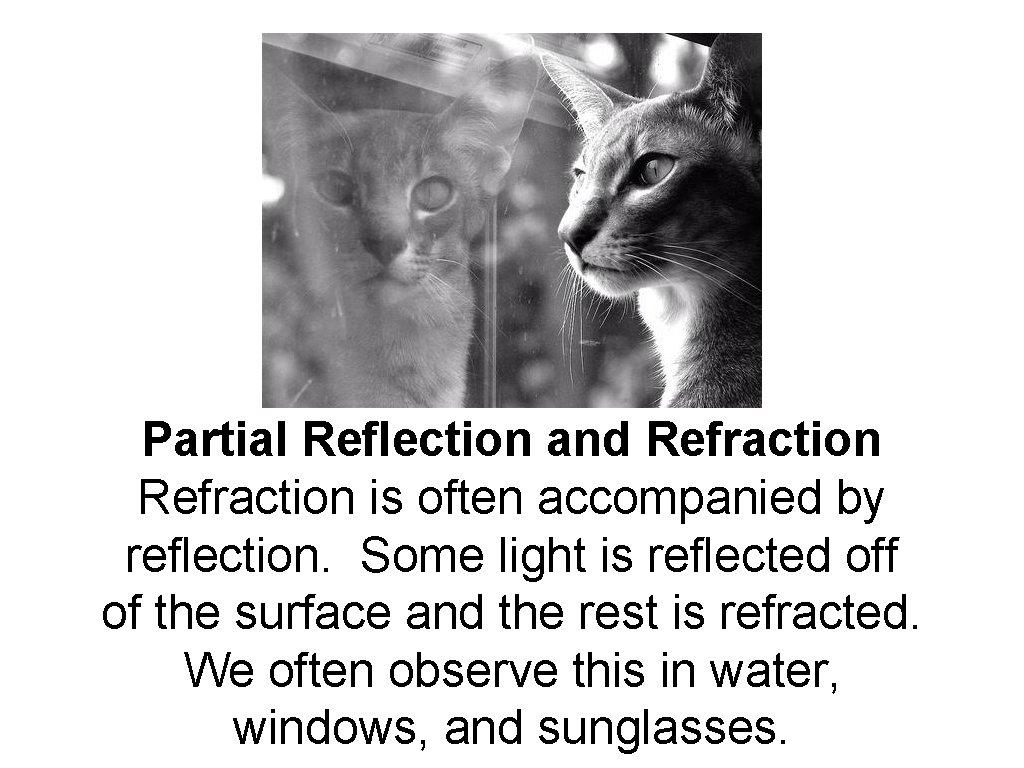 Partial Reflection and Refraction is often accompanied by reflection. Some light is reflected off