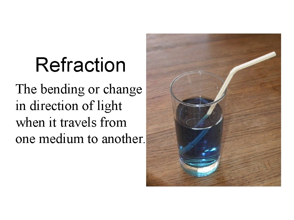 Refraction The bending or change in direction of light when it travels from one