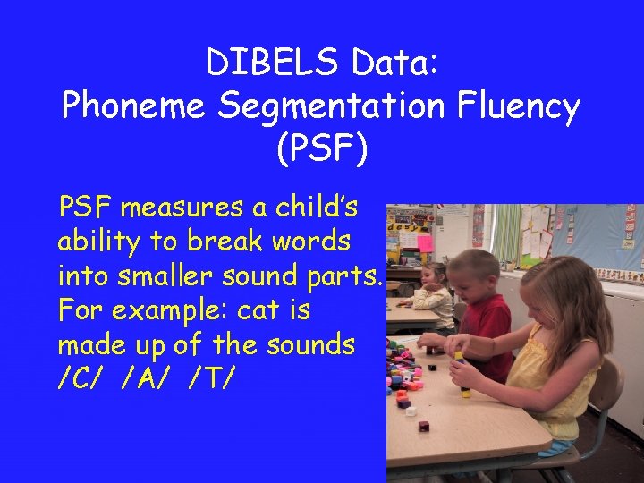 DIBELS Data: Phoneme Segmentation Fluency (PSF) PSF measures a child’s ability to break words