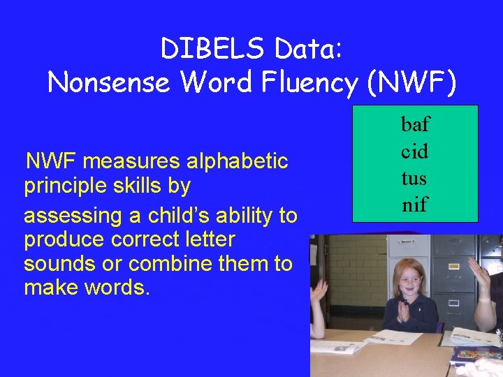 DIBELS Data: Nonsense Word Fluency (NWF) NWF measures alphabetic principle skills by assessing a