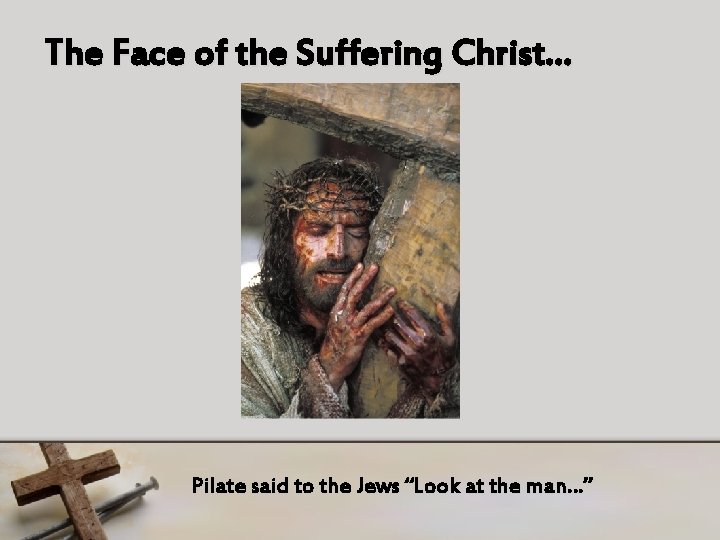 The Face of the Suffering Christ… Pilate said to the Jews “Look at the