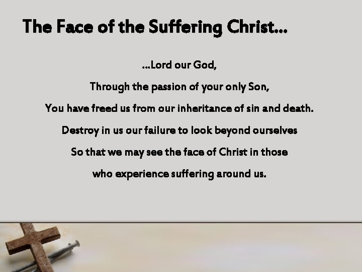 The Face of the Suffering Christ… …Lord our God, Through the passion of your