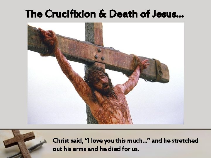 The Crucifixion & Death of Jesus… Christ said, “I love you this much…” and