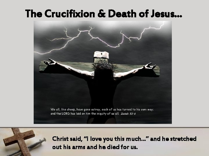 The Crucifixion & Death of Jesus… Christ said, “I love you this much…” and