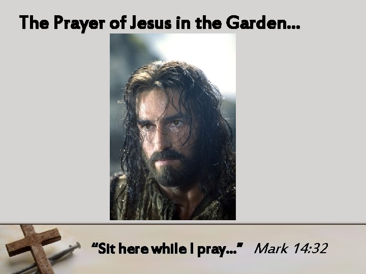 The Prayer of Jesus in the Garden… “Sit here while I pray…” Mark 14: