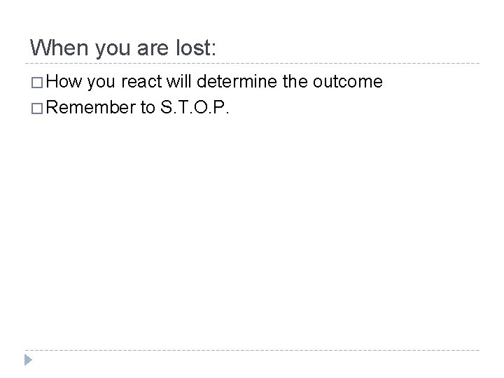 When you are lost: � How you react will determine the outcome � Remember