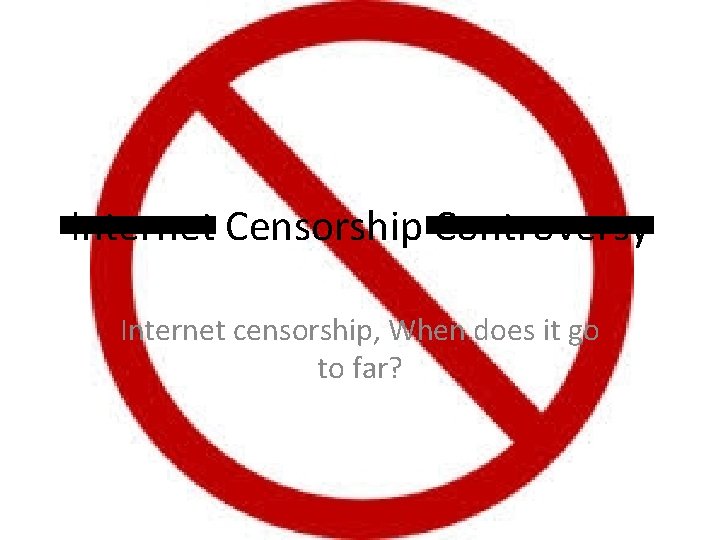 Internet Censorship Controversy Internet censorship, When does it go to far? Internet Censorship Controversy Internet censorship, When does it go to far?
