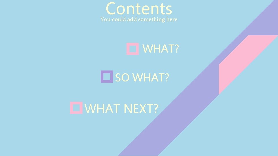 Contents You could add something here WHAT? SO WHAT? WHAT NEXT? 