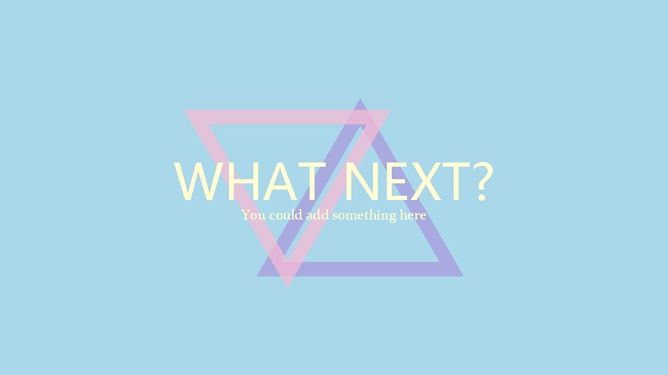 WHAT NEXT? You could add something here 