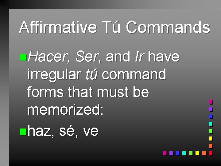 Affirmative Tú Commands n. Hacer, Ser, and Ir have irregular tú command forms that