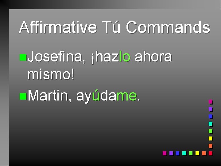 Affirmative Tú Commands n. Josefina, ¡hazlo ahora mismo! n. Martin, ayúdame. 