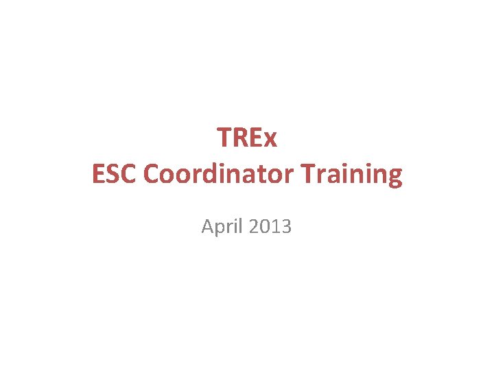 TREx ESC Coordinator Training April 2013 