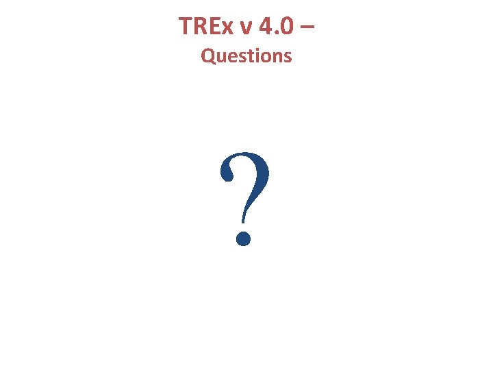 TREx v 4. 0 – Questions ? 