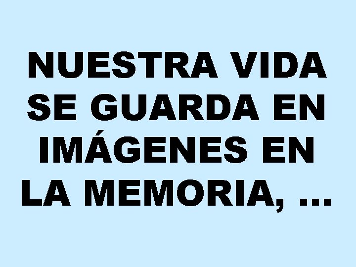 NUESTRA VIDA SE GUARDA EN IMÁGENES EN LA MEMORIA, … 