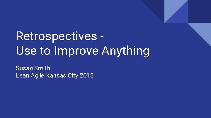 Retrospectives Use to Improve Anything Susan Smith Lean Agile Kansas City 2015 