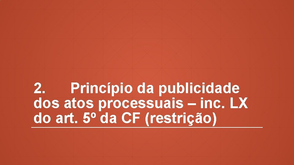 2. Princípio da publicidade dos atos processuais – inc. LX do art. 5º da