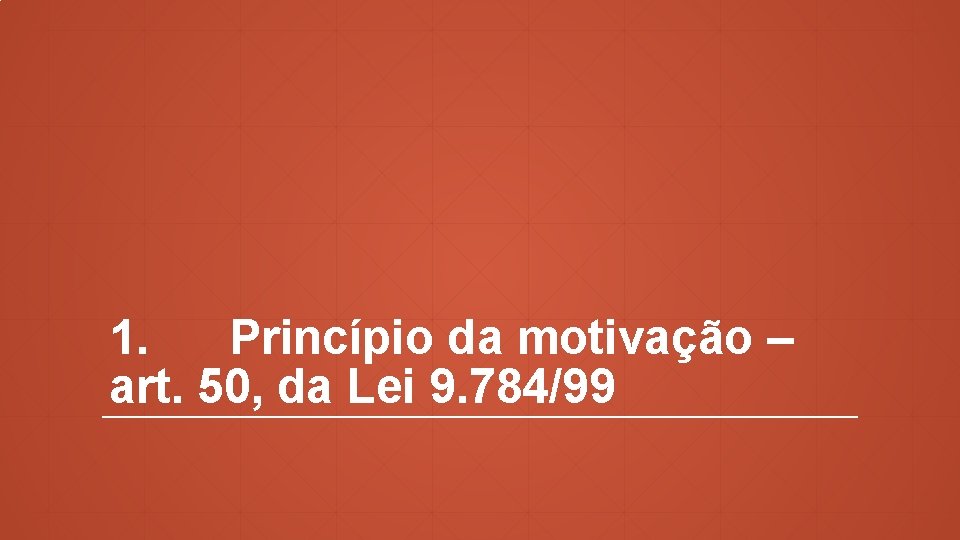 1. Princípio da motivação – art. 50, da Lei 9. 784/99 