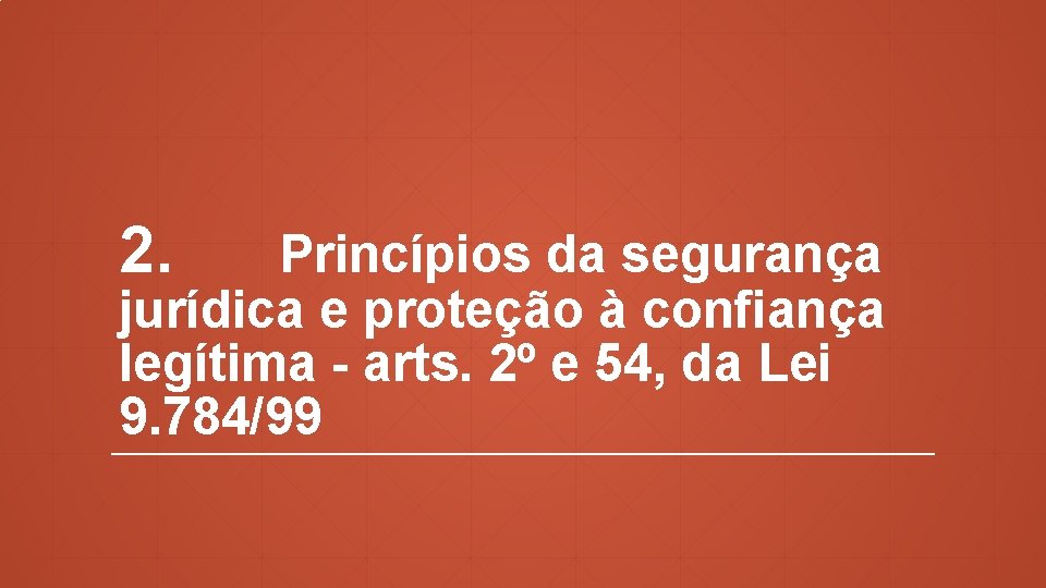 2. Princípios da segurança jurídica e proteção à confiança legítima - arts. 2º e