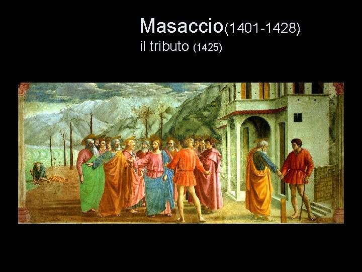 Masaccio(1401 -1428) il tributo (1425) 