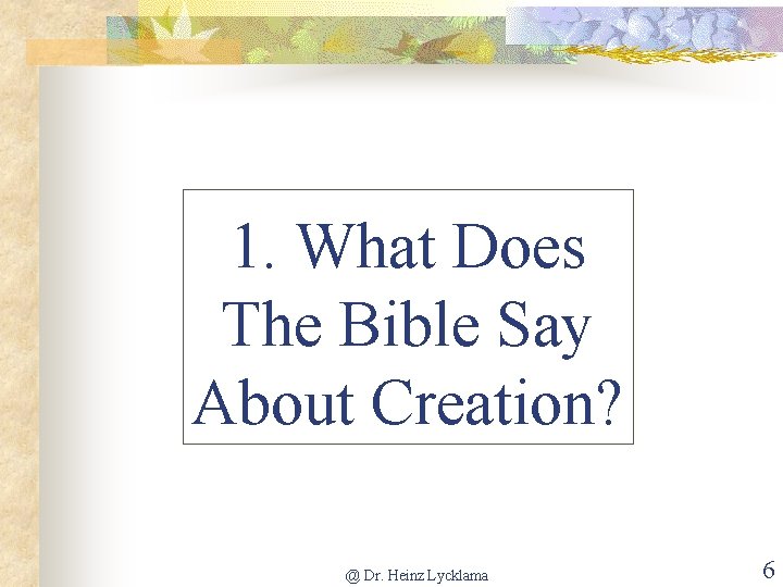 1. What Does The Bible Say About Creation? @ Dr. Heinz Lycklama 6 