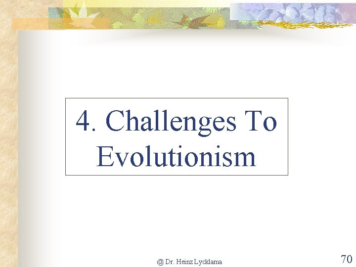 4. Challenges To Evolutionism @ Dr. Heinz Lycklama 70 