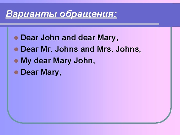 Варианты обращения: l Dear John and dear Mary, l Dear Mr. Johns and Mrs. Варианты обращения: l Dear John and dear Mary, l Dear Mr. Johns and Mrs.
