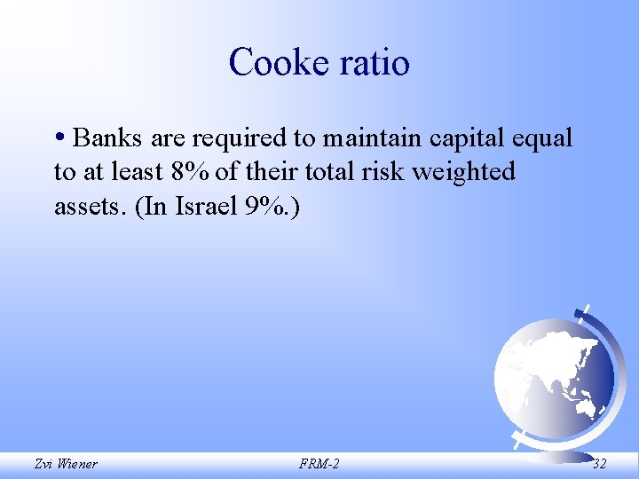 Cooke ratio • Banks are required to maintain capital equal to at least 8%