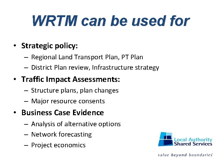 WRTM can be used for • Strategic policy: – Regional Land Transport Plan, PT