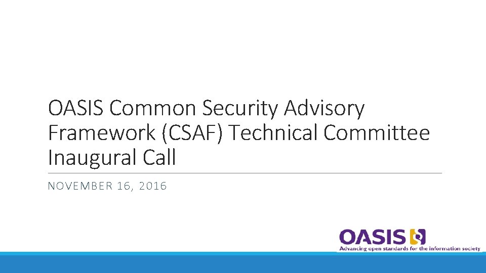 OASIS Common Security Advisory Framework (CSAF) Technical Committee Inaugural Call NOVEMBER 16, 2016 