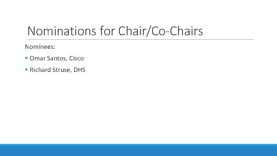 Nominations for Chair/Co-Chairs Nominees: § Omar Santos, Cisco § Richard Struse, DHS 