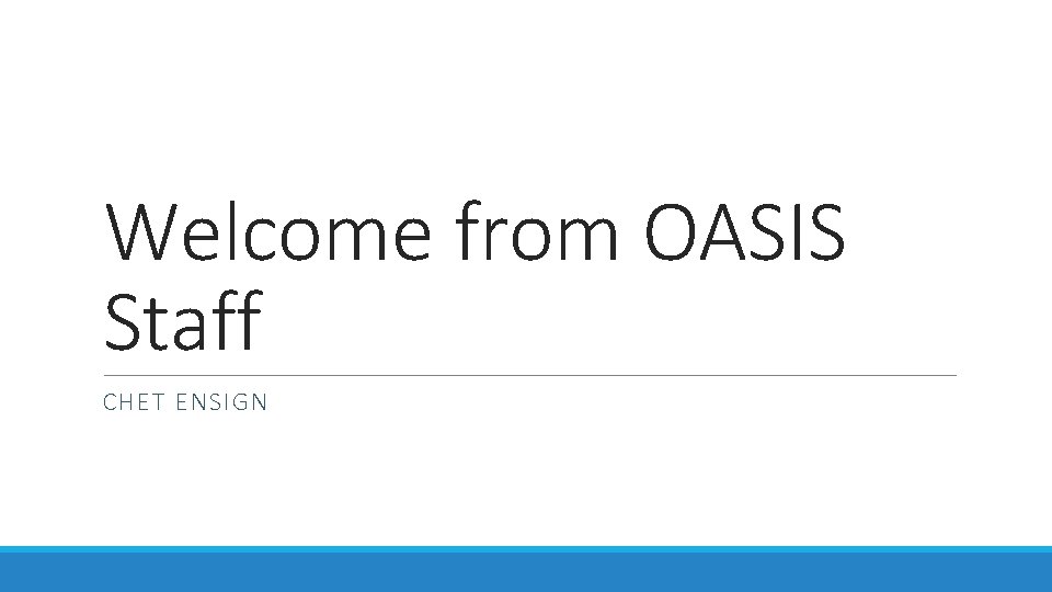 Welcome from OASIS Staff CHET ENSIGN 