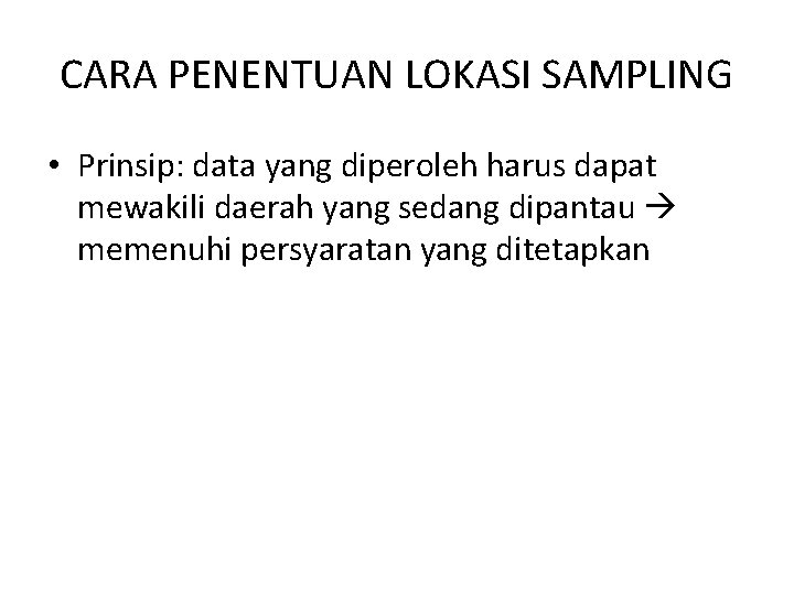 CARA PENENTUAN LOKASI SAMPLING • Prinsip: data yang diperoleh harus dapat mewakili daerah yang