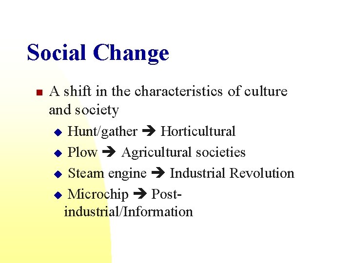 Social Change n A shift in the characteristics of culture and society Hunt/gather Horticultural