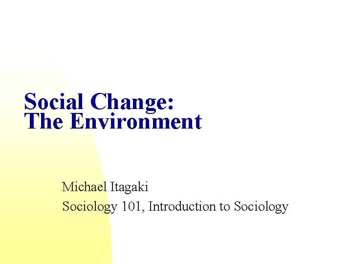 Social Change: The Environment Michael Itagaki Sociology 101, Introduction to Sociology 